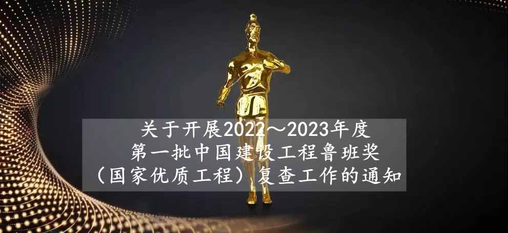 关于开展2022～2023年度第一批中国建设工程鲁班奖（国家优质工程）复查工作的通知